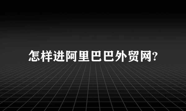 怎样进阿里巴巴外贸网?