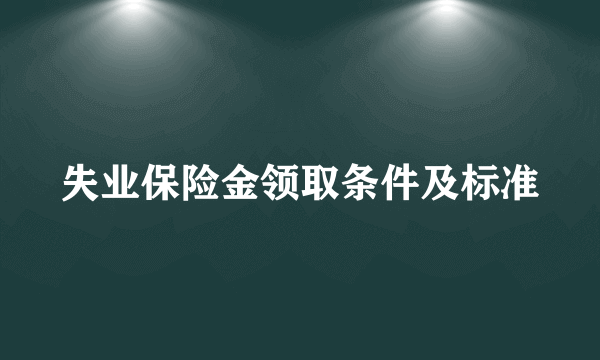 失业保险金领取条件及标准