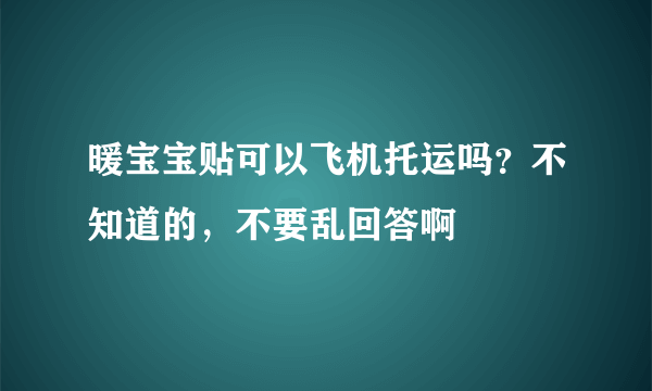 暖宝宝贴可以飞机托运吗？不知道的，不要乱回答啊