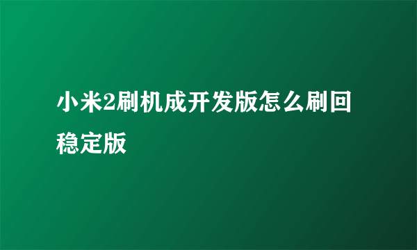 小米2刷机成开发版怎么刷回稳定版