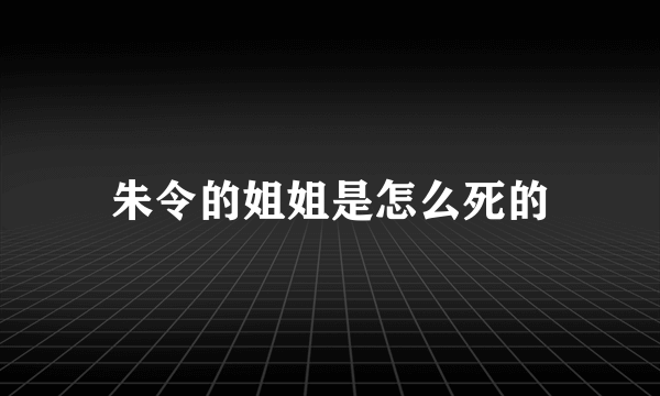 朱令的姐姐是怎么死的