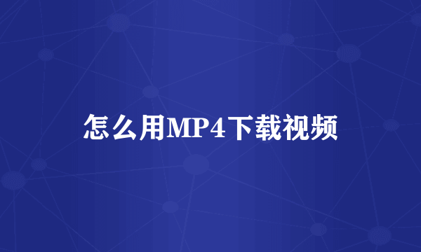 怎么用MP4下载视频