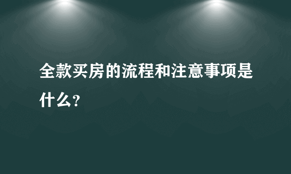 全款买房的流程和注意事项是什么？