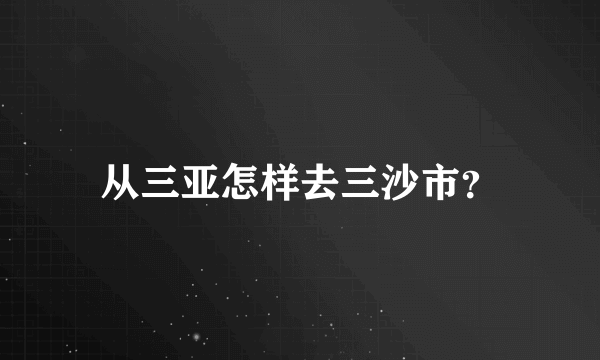 从三亚怎样去三沙市？