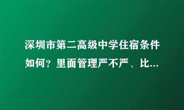 深圳市第二高级中学住宿条件如何？里面管理严不严、比如头发啊之类的~ 第二实验呢？