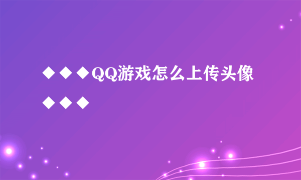 ◆◆◆QQ游戏怎么上传头像◆◆◆