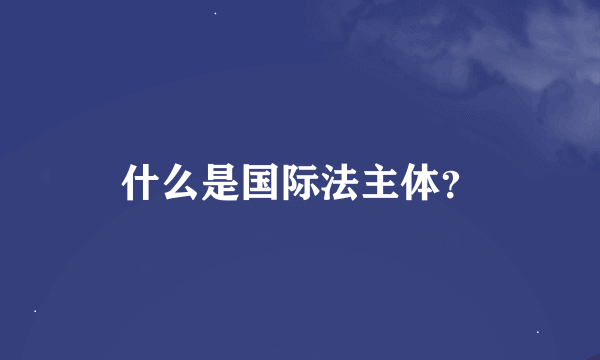 什么是国际法主体？