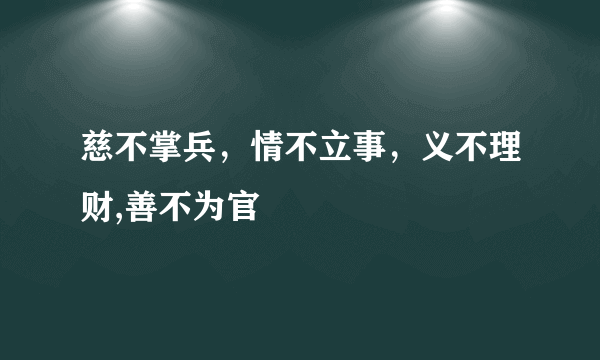 慈不掌兵，情不立事，义不理财,善不为官