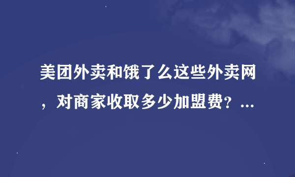 美团外卖和饿了么这些外卖网，对商家收取多少加盟费？是如何制定的？