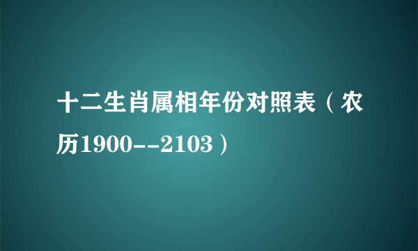 十二生肖属相年份对照表（农历1900--2103）