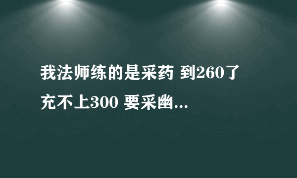 我法师练的是采药 到260了 充不上300 要采幽灵菇 可是外域太少。怎么采能升级？哪里多？还有别的药采吗？