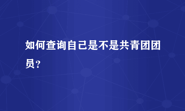 如何查询自己是不是共青团团员？