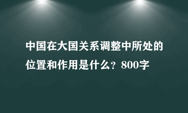 中国在大国关系调整中所处的位置和作用是什么？800字