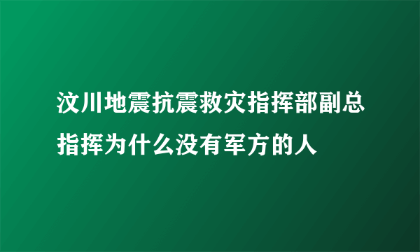 汶川地震抗震救灾指挥部副总指挥为什么没有军方的人