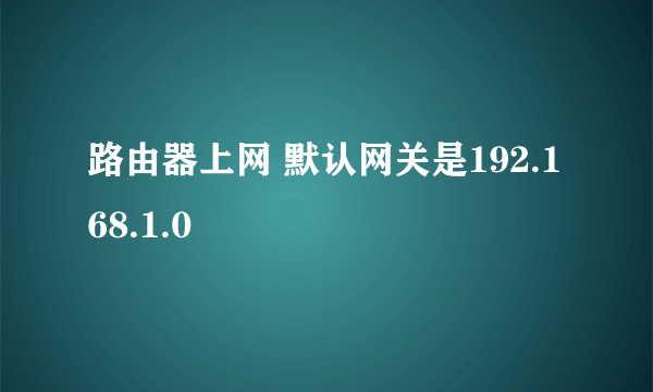 路由器上网 默认网关是192.168.1.0