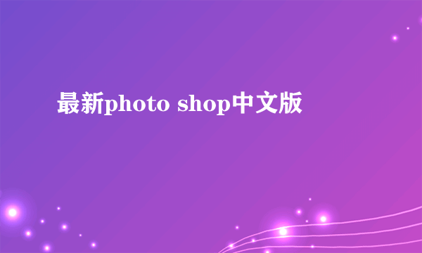 最新photo shop中文版