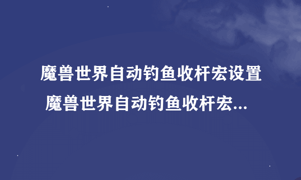 魔兽世界自动钓鱼收杆宏设置 魔兽世界自动钓鱼收杆宏怎么设置