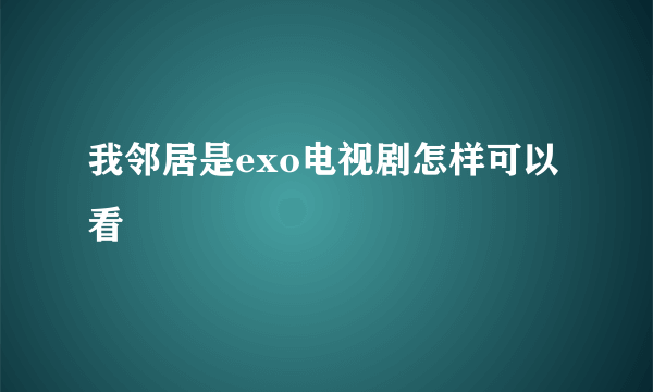 我邻居是exo电视剧怎样可以看