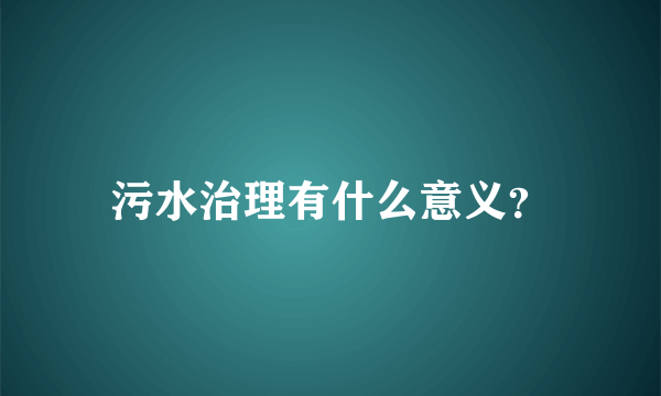 污水治理有什么意义？