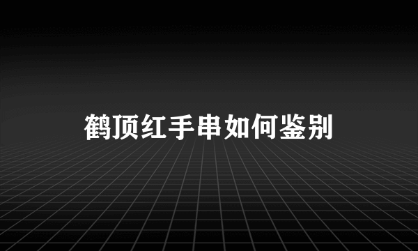 鹤顶红手串如何鉴别