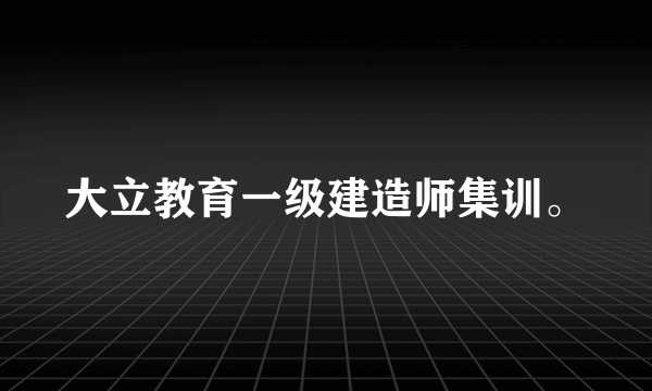 大立教育一级建造师集训。