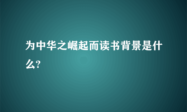 为中华之崛起而读书背景是什么?