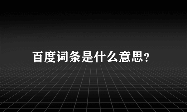 百度词条是什么意思？