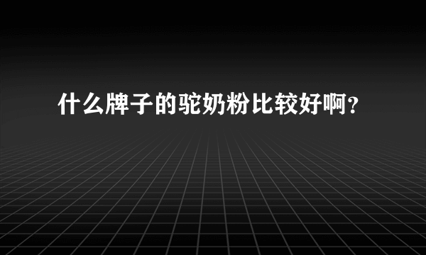 什么牌子的驼奶粉比较好啊？