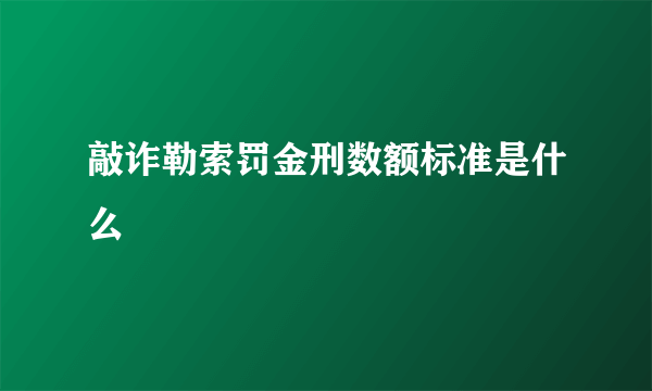 敲诈勒索罚金刑数额标准是什么