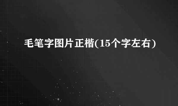 毛笔字图片正楷(15个字左右)