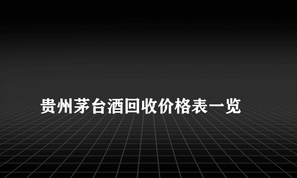 
贵州茅台酒回收价格表一览

