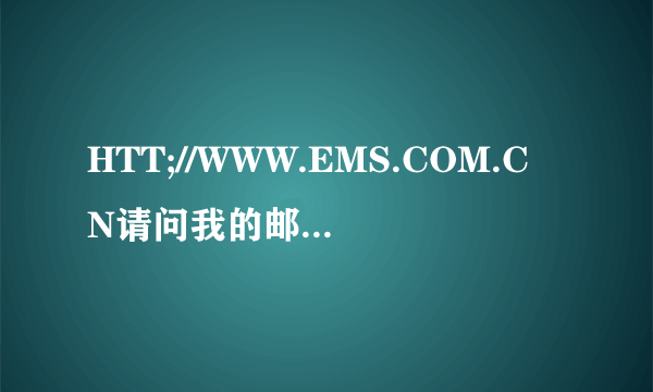 HTT;//WWW.EMS.COM.CN请问我的邮件ee412590637cn寄到了吗？她本人有没有收到