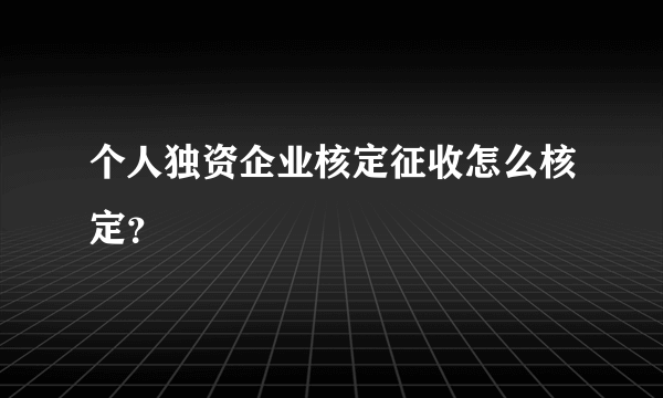 个人独资企业核定征收怎么核定？