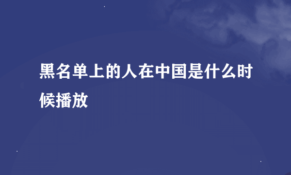 黑名单上的人在中国是什么时候播放