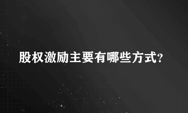 股权激励主要有哪些方式？