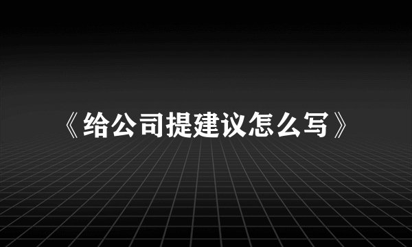 《给公司提建议怎么写》