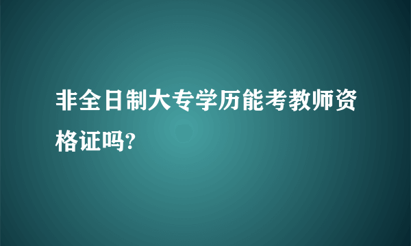 非全日制大专学历能考教师资格证吗?