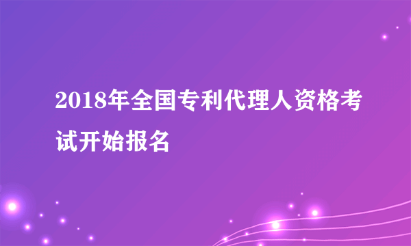 2018年全国专利代理人资格考试开始报名