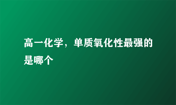 高一化学，单质氧化性最强的是哪个