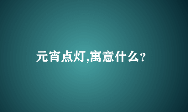 元宵点灯,寓意什么？