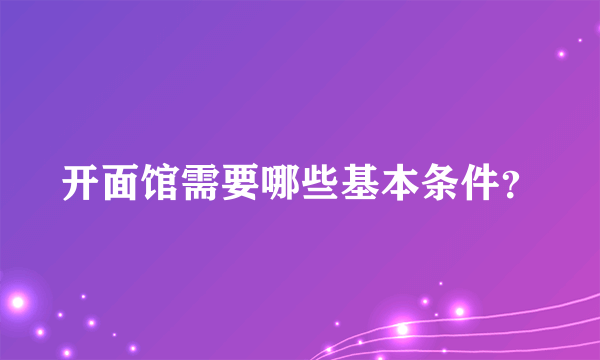 开面馆需要哪些基本条件？