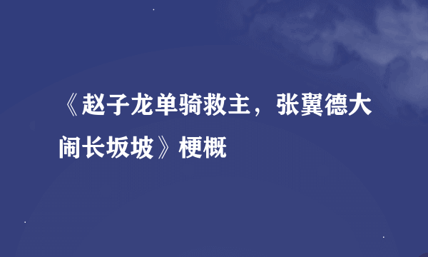 《赵子龙单骑救主，张翼德大闹长坂坡》梗概