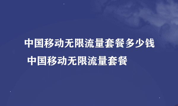 中国移动无限流量套餐多少钱 中国移动无限流量套餐