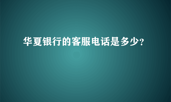 华夏银行的客服电话是多少？