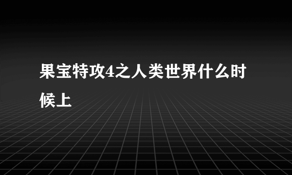 果宝特攻4之人类世界什么时候上