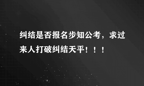 纠结是否报名步知公考，求过来人打破纠结天平！！！