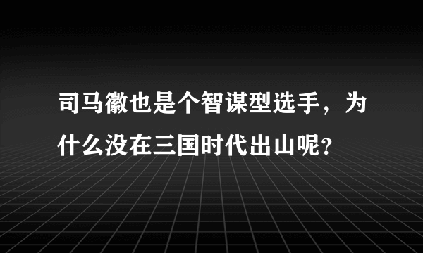 司马徽也是个智谋型选手，为什么没在三国时代出山呢？