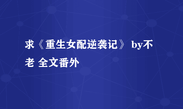 求《重生女配逆袭记》 by不老 全文番外