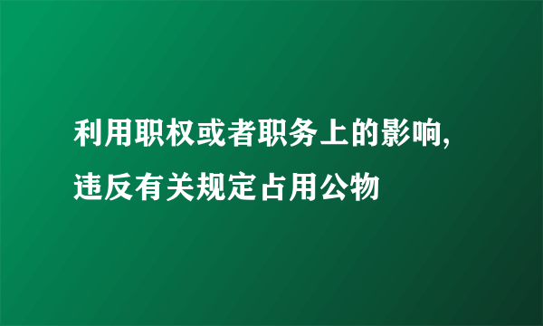 利用职权或者职务上的影响,违反有关规定占用公物