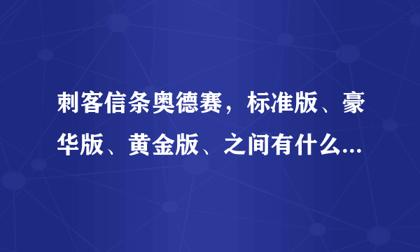 刺客信条奥德赛，标准版、豪华版、黄金版、之间有什么区别与不同?